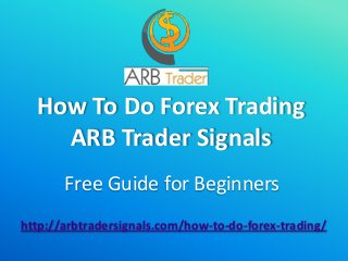 How To Do Forex Trading
ARB Trader Signals
Free Guide for Beginners
http://arbtradersignals.com/how-to-do-forex-trading/
 