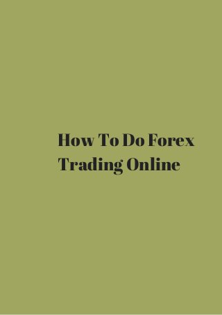 How To Do Forex 
Trading Online 
 
