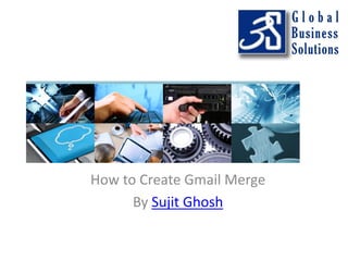 How to Create Gmail Merge
By Sujit Ghosh

 