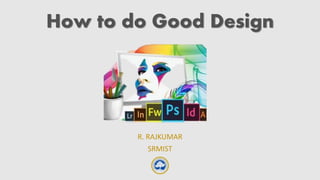 How to do Good Design
R. RAJKUMAR
SRMIST
 