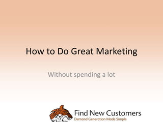 How to Do Great Marketing

    Without spending a lot
 
