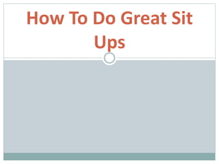 How To Do Great Sit 
Ups 
 