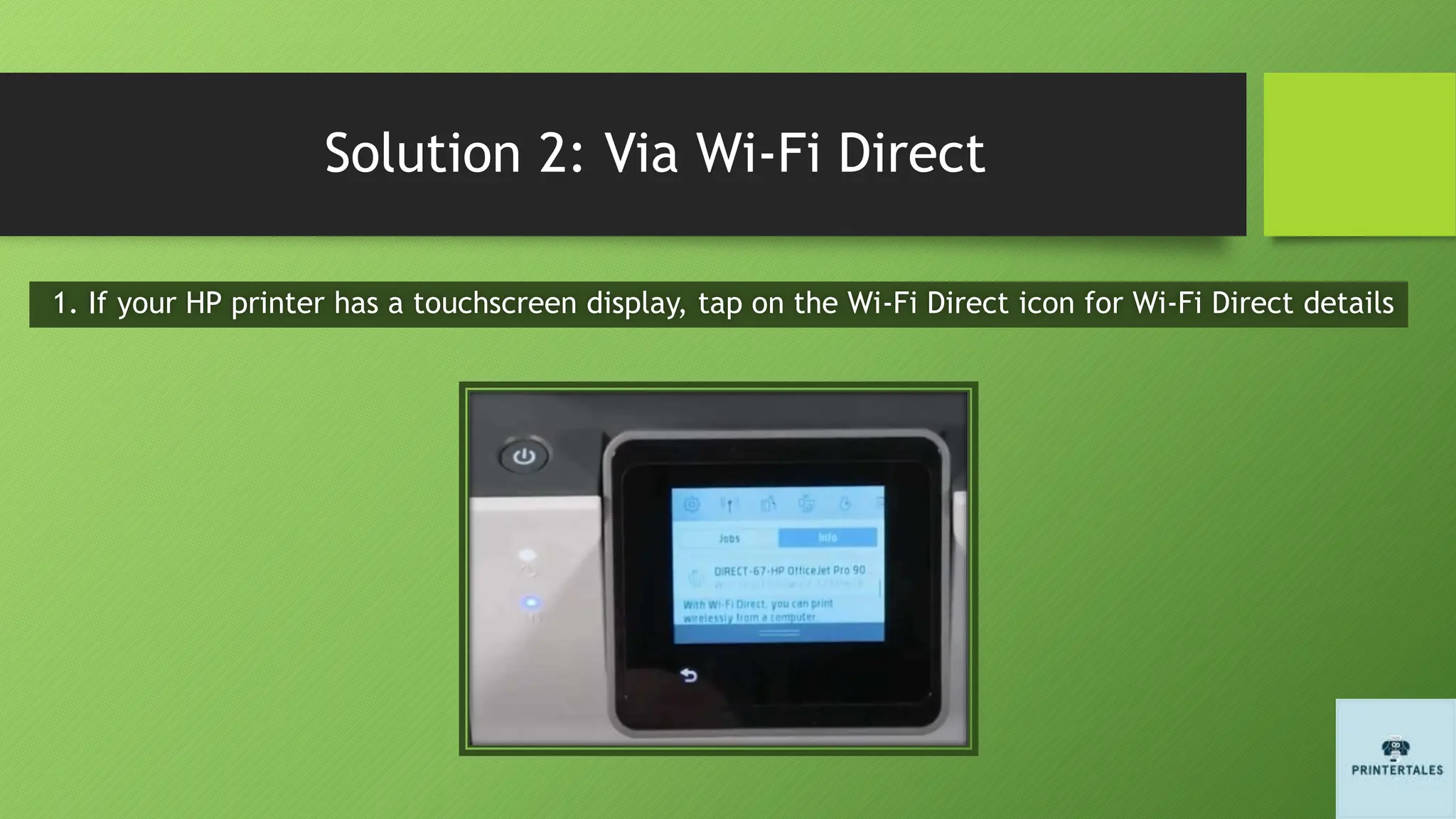 Solution 2: Via Wi-Fi Direct
1. If your HP printer has a touchscreen display, tap on the Wi-Fi Direct icon for Wi-Fi Direct details
 