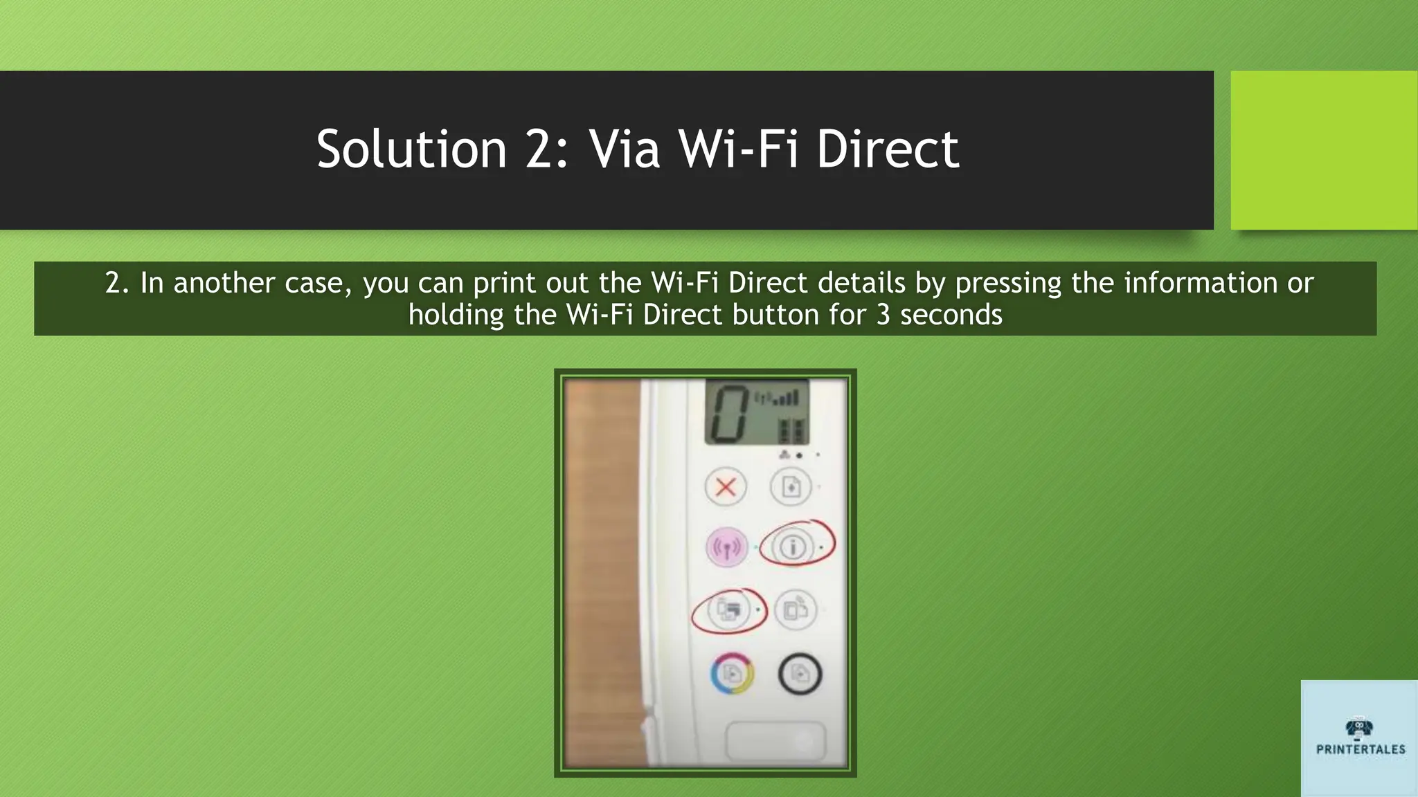 Solution 2: Via Wi-Fi Direct
2. In another case, you can print out the Wi-Fi Direct details by pressing the information or
holding the Wi-Fi Direct button for 3 seconds
 