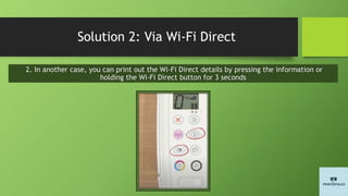 Solution 2: Via Wi-Fi Direct
2. In another case, you can print out the Wi-Fi Direct details by pressing the information or
holding the Wi-Fi Direct button for 3 seconds
 