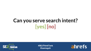 Can you serve search intent?
[yes] [no]
#SEJThinkTank
@samsgoh
 