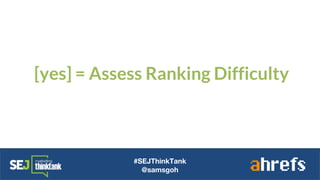 [yes] = Assess Ranking Difficulty
#SEJThinkTank
@samsgoh
 