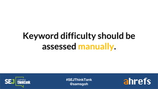 Keyword difficulty should be
assessed manually.
#SEJThinkTank
@samsgoh
 