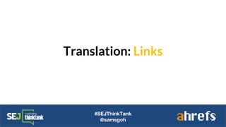Translation: Links
#SEJThinkTank
@samsgoh
 