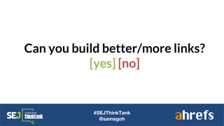 Can you build better/more links?
[yes] [no]
#SEJThinkTank
@samsgoh
 