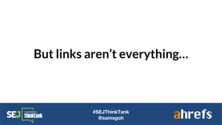 But links aren’t everything…
#SEJThinkTank
@samsgoh
 