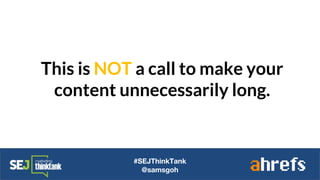 This is NOT a call to make your
content unnecessarily long.
#SEJThinkTank
@samsgoh
 