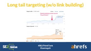 #SEJThinkTank
@samsgoh
Long tail targeting (w/o link building)
 