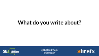 What do you write about?
#SEJThinkTank
@samsgoh
 
