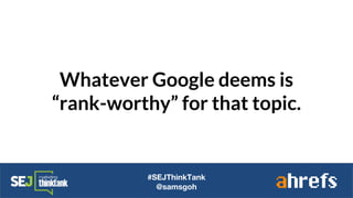 Whatever Google deems is
“rank-worthy” for that topic.
#SEJThinkTank
@samsgoh
 