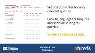 #SEJThinkTank
@samsgoh
Set positions filter for only
relevant queries
Look to language for long-tail
and sprinkle in long tail
queries…
WHEN IT MAKES SENSE.
 