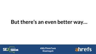 But there’s an even better way…
#SEJThinkTank
@samsgoh
 