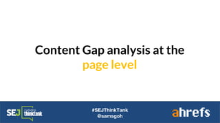 Content Gap analysis at the
page level
#SEJThinkTank
@samsgoh
 