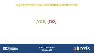 #SEJThinkTank
@samsgoh
4. Determine if you can fulfill search intent
[yes] [no]
 