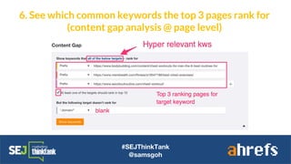 #SEJThinkTank
@samsgoh
6. See which common keywords the top 3 pages rank for
(content gap analysis @ page level)
 
