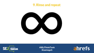 #SEJThinkTank
@samsgoh
9. Rinse and repeat
∞
 