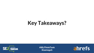 Key Takeaways?
#SEJThinkTank
@samsgoh
 