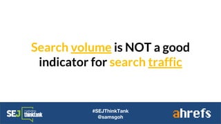 Search volume is NOT a good
indicator for search traffic
#SEJThinkTank
@samsgoh
 