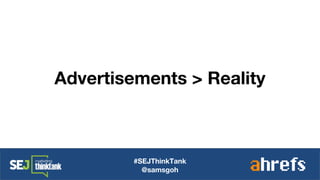 #SEJThinkTank
@samsgoh
Advertisements > Reality
 
