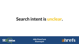Search intent is unclear.
#SEJThinkTank
@samsgoh
 