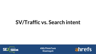 SV/Traffic vs. Search intent
#SEJThinkTank
@samsgoh
 