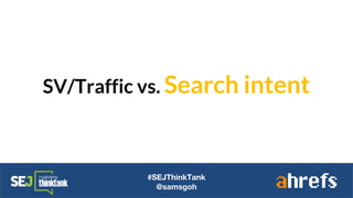 SV/Traffic vs. Search intent
#SEJThinkTank
@samsgoh
 