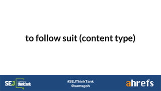 to follow suit (content type)
#SEJThinkTank
@samsgoh
 