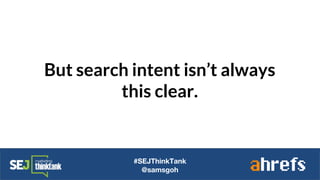 But search intent isn’t always
this clear.
#SEJThinkTank
@samsgoh
 