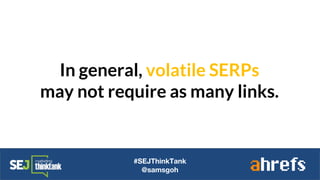 In general, volatile SERPs
may not require as many links.
#SEJThinkTank
@samsgoh
 