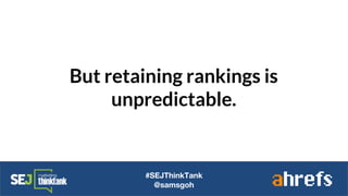 But retaining rankings is
unpredictable.
#SEJThinkTank
@samsgoh
 