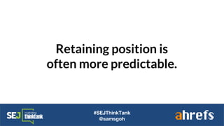 Retaining position is
often more predictable.
#SEJThinkTank
@samsgoh
 