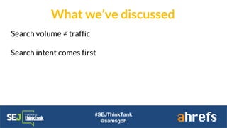 #SEJThinkTank
@samsgoh
Search volume ≠ traffic
Search intent comes first
What we’ve discussed
 