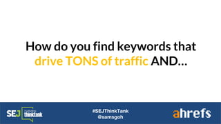 How do you find keywords that
drive TONS of traffic AND…
#SEJThinkTank
@samsgoh
 