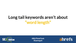 Long tail keywords aren’t about
“word length”
#SEJThinkTank
@samsgoh
 
