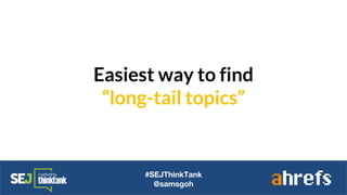 Easiest way to find
“long-tail topics”
#SEJThinkTank
@samsgoh
 