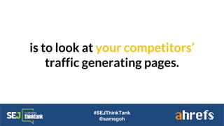 is to look at your competitors’
traffic generating pages.
#SEJThinkTank
@samsgoh
 