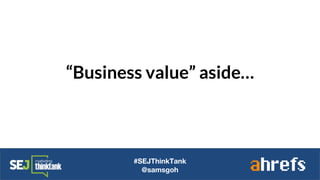 “Business value” aside…
#SEJThinkTank
@samsgoh
 
