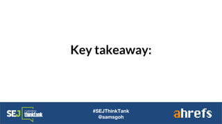 Key takeaway:
#SEJThinkTank
@samsgoh
 