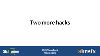 Two more hacks
#SEJThinkTank
@samsgoh
 