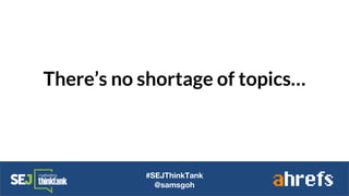 There’s no shortage of topics…
#SEJThinkTank
@samsgoh
 