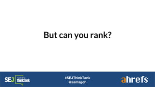 But can you rank?
#SEJThinkTank
@samsgoh
 