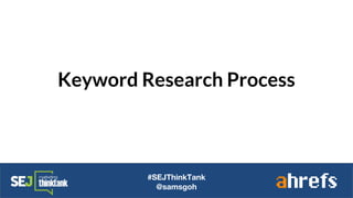 Keyword Research Process
#SEJThinkTank
@samsgoh
 