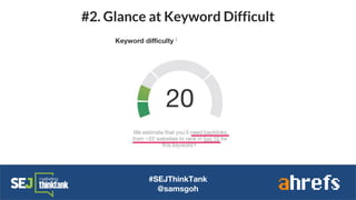 #SEJThinkTank
@samsgoh
#2. Glance at Keyword Difficult
 
