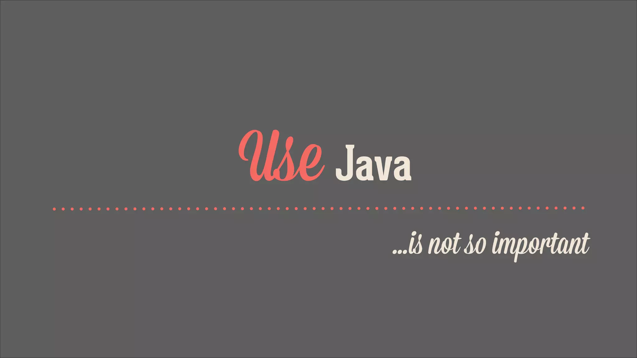 Use Java
...is not so important

 