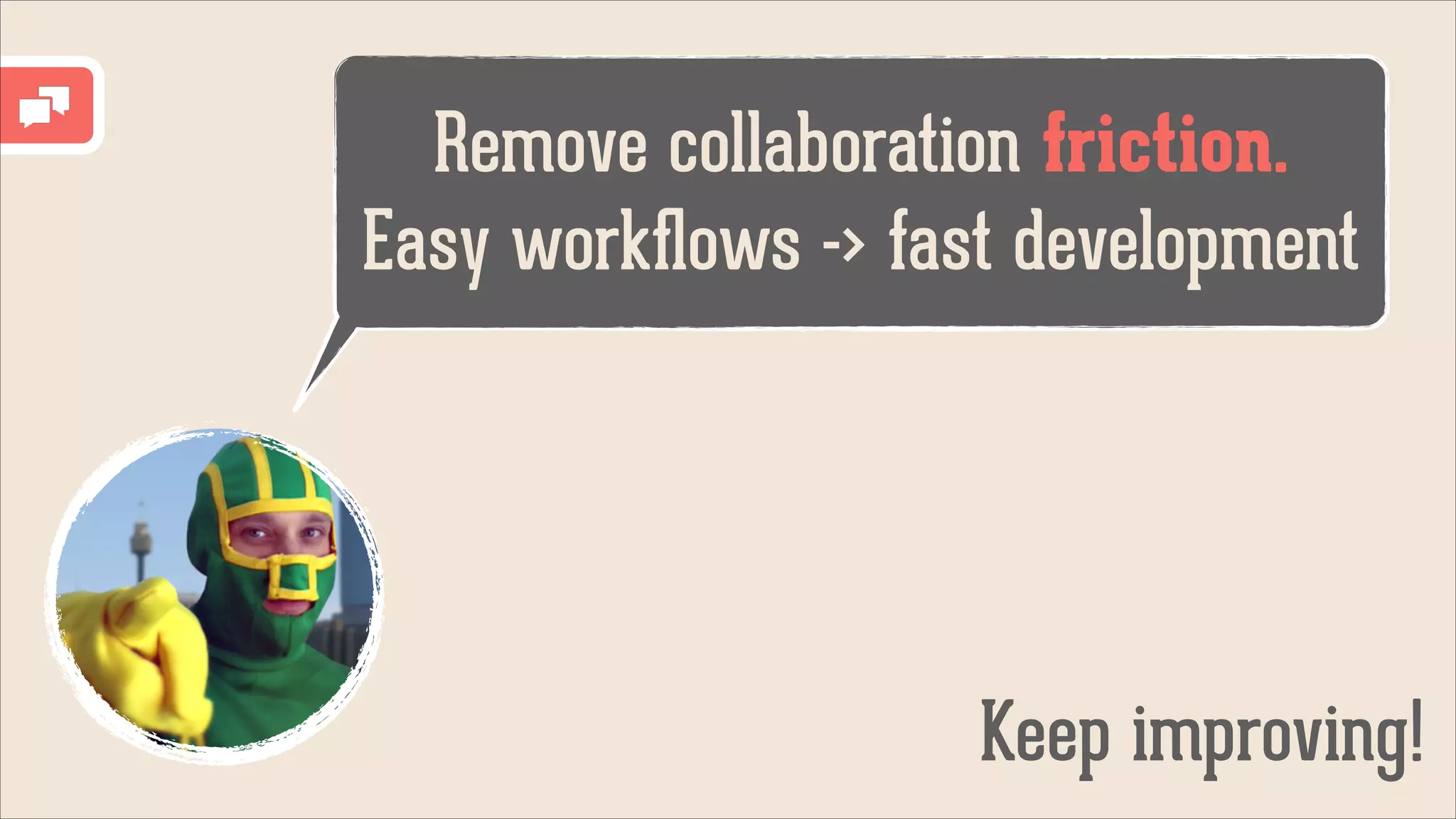 Remove collaboration friction.
Easy workﬂows -> fast development

Keep improving!

 